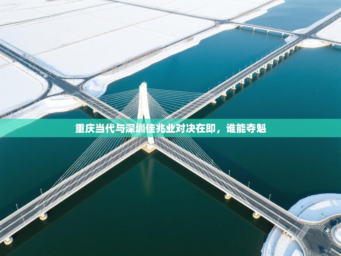 重庆当代与深圳佳兆业对决在即，谁能夺魁  第2张