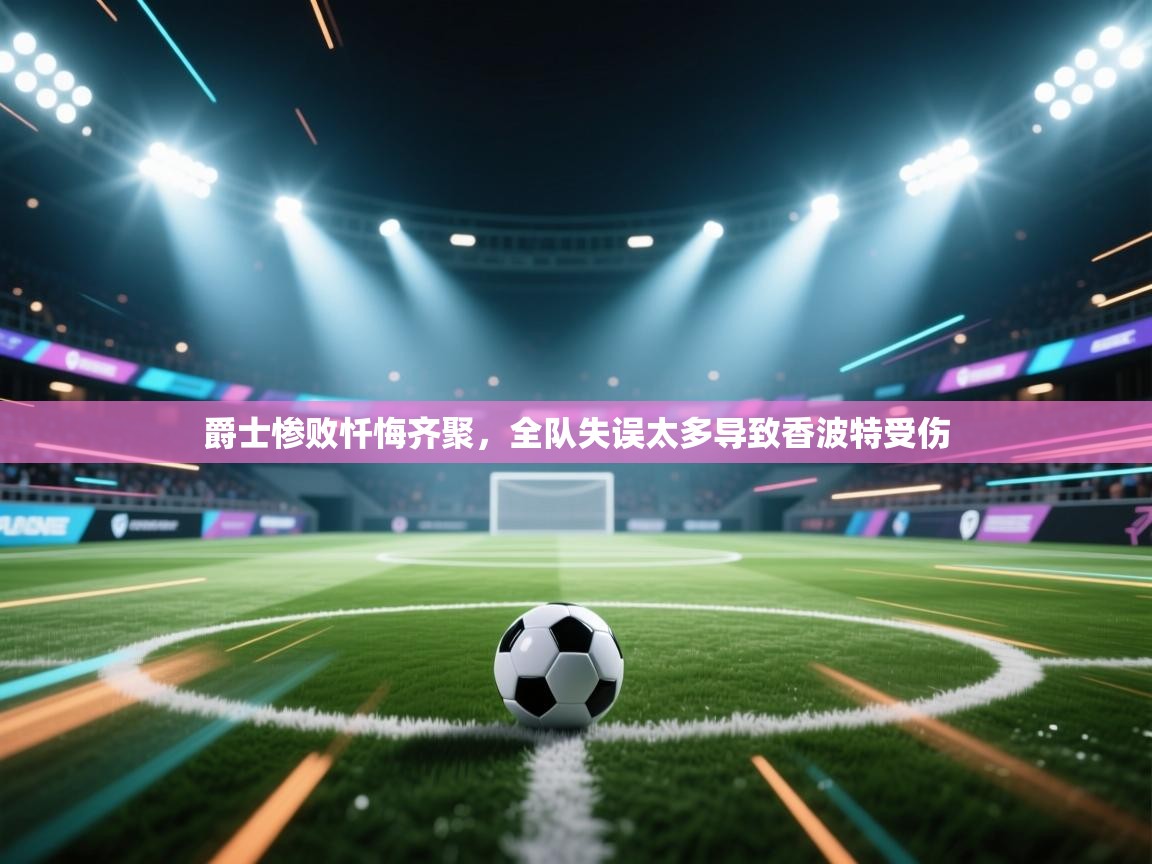 爵士惨败忏悔齐聚，全队失误太多导致香波特受伤