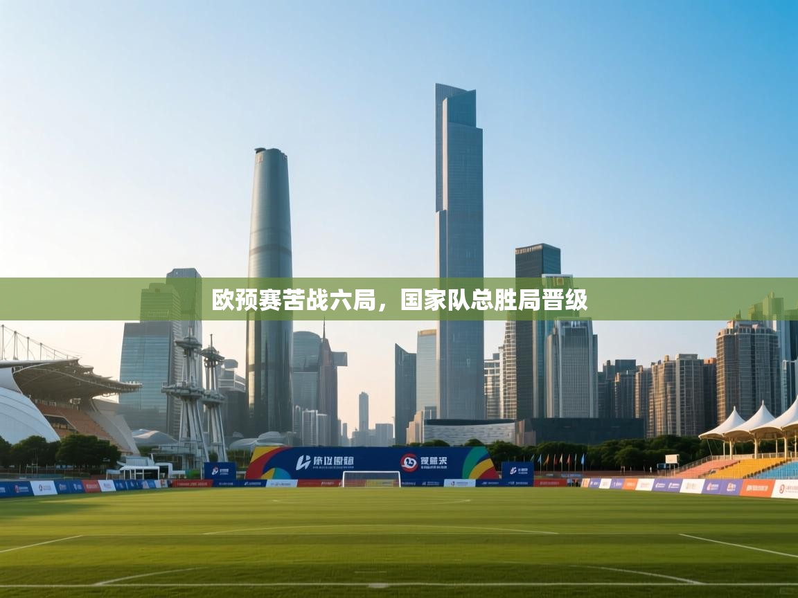 欧预赛苦战六局，国家队总胜局晋级  第2张