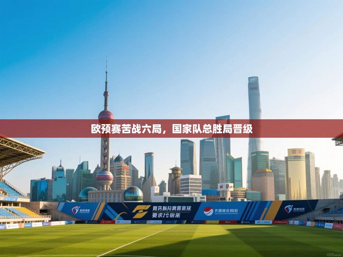 欧预赛苦战六局，国家队总胜局晋级  第1张