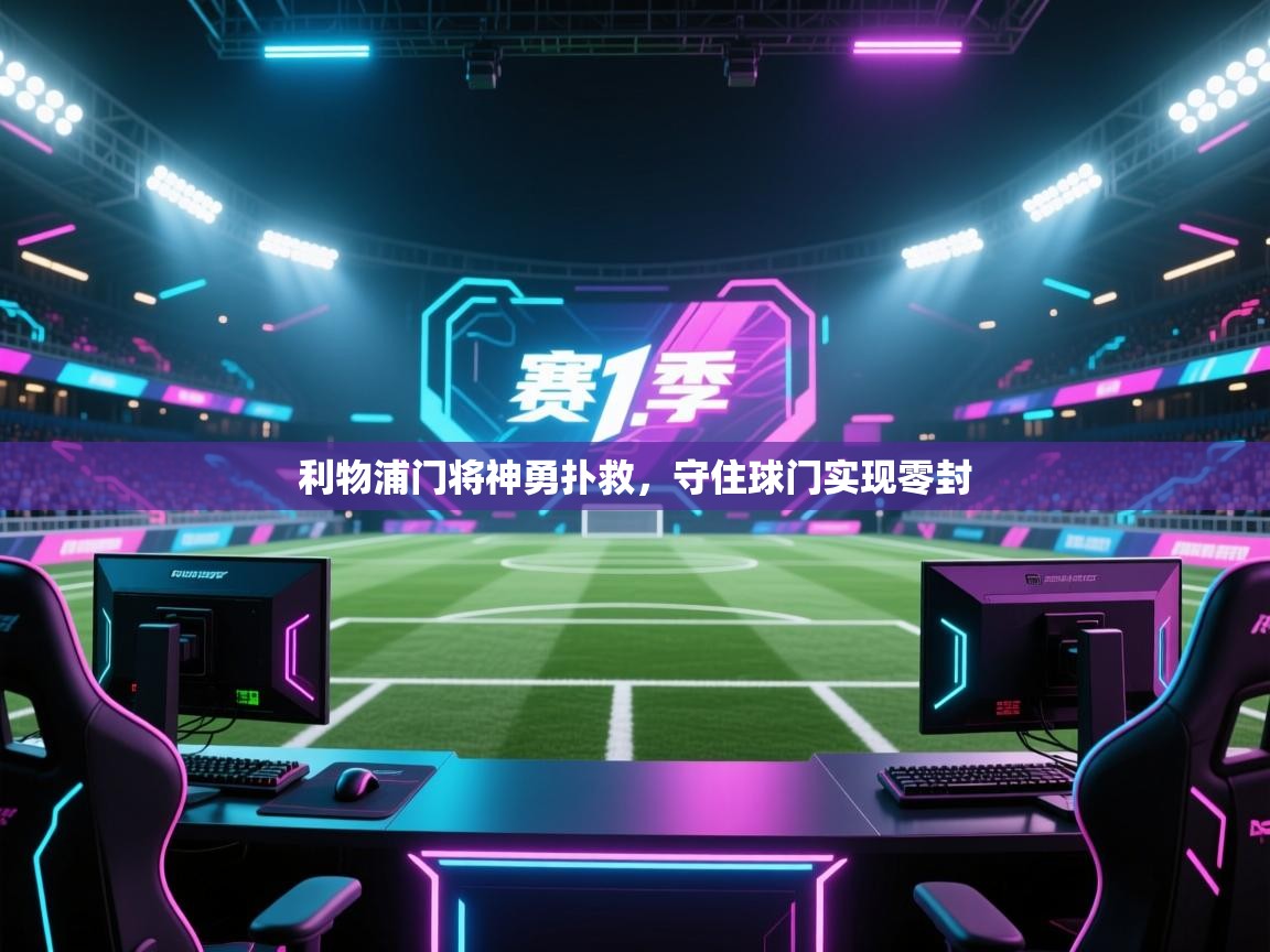 利物浦门将神勇扑救,守住球门实现零封 第1张