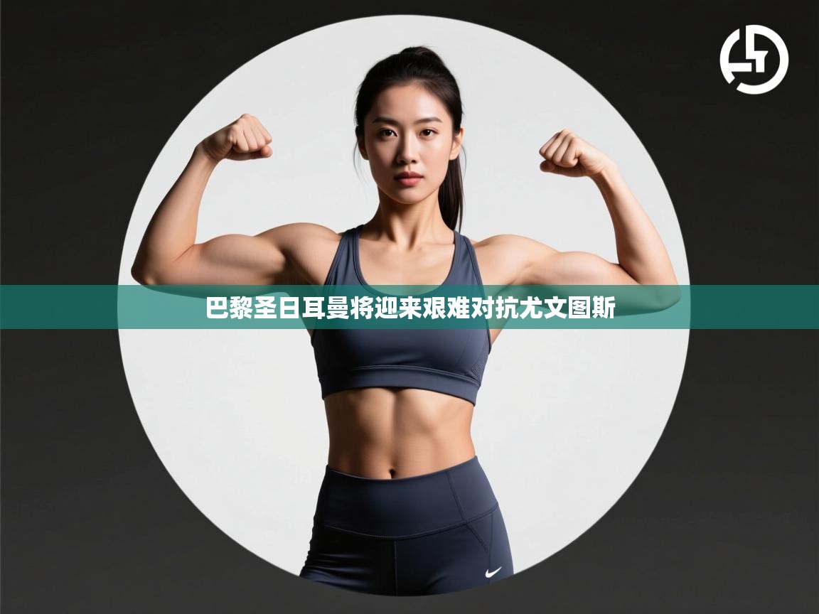 巴黎圣日耳曼将迎来艰难对抗尤文图斯 第1张