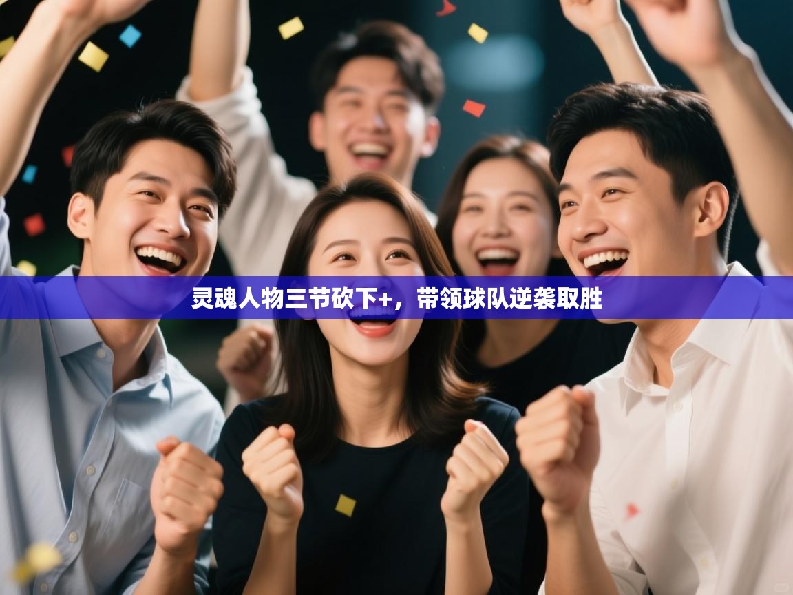 灵魂人物三节砍下+，带领球队逆袭取胜