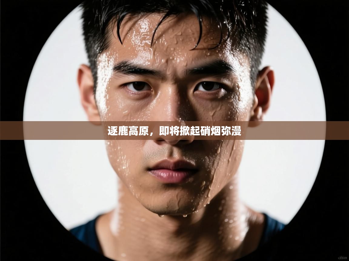 逐鹿高原，即将掀起硝烟弥漫  第1张