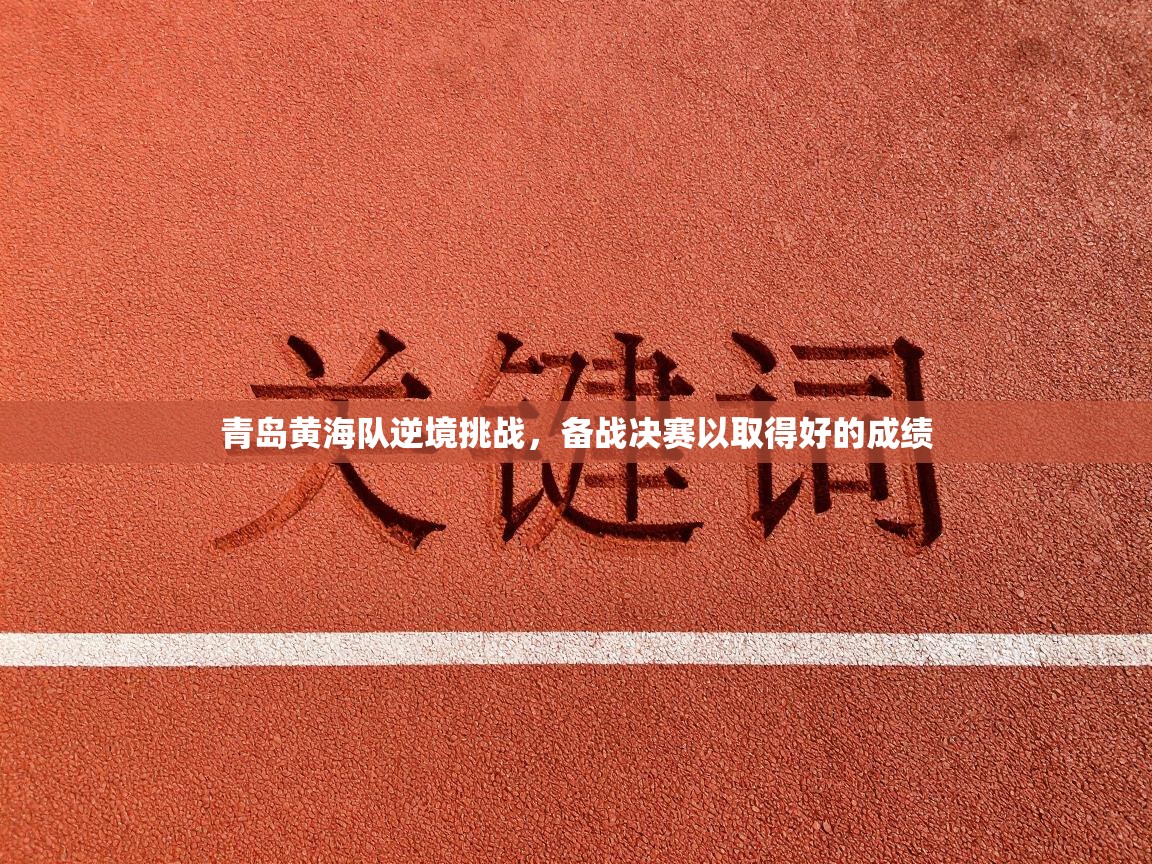 青岛黄海队逆境挑战，备战决赛以取得好的成绩  第1张