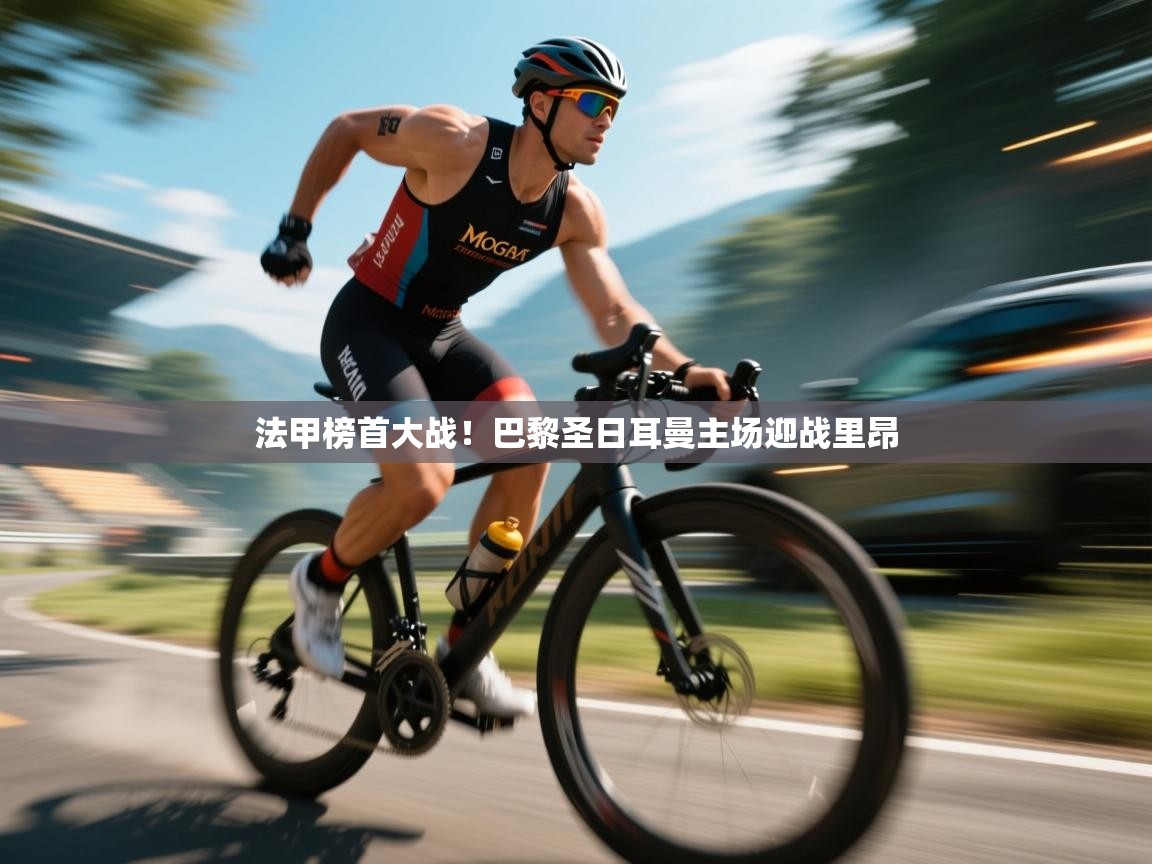 法甲榜首大战！巴黎圣日耳曼主场迎战里昂