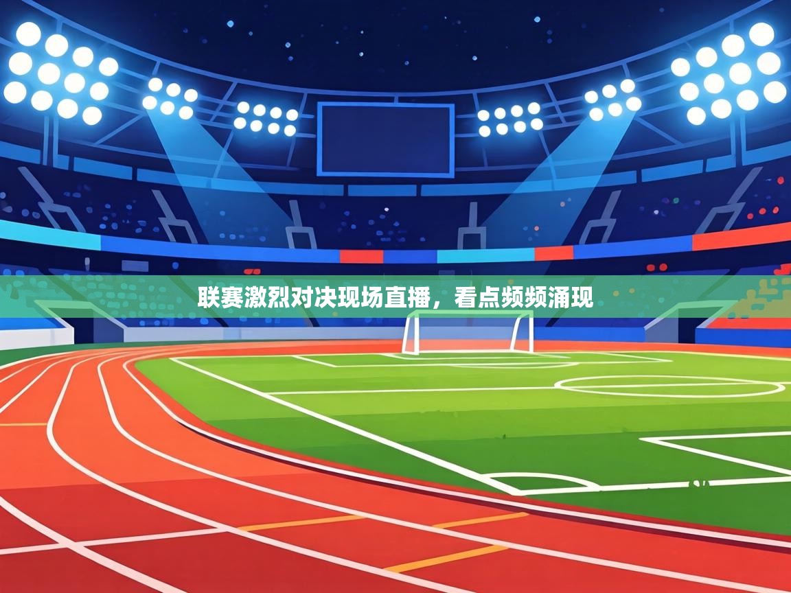 联赛激烈对决现场直播，看点频频涌现  第2张